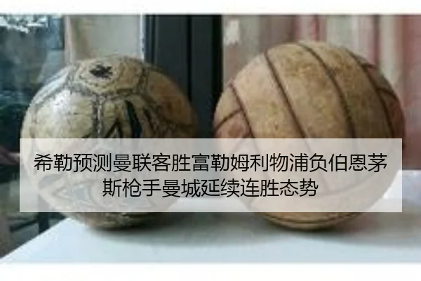 希勒预测曼联客胜富勒姆利物浦负伯恩茅斯枪手曼城延续连胜态势